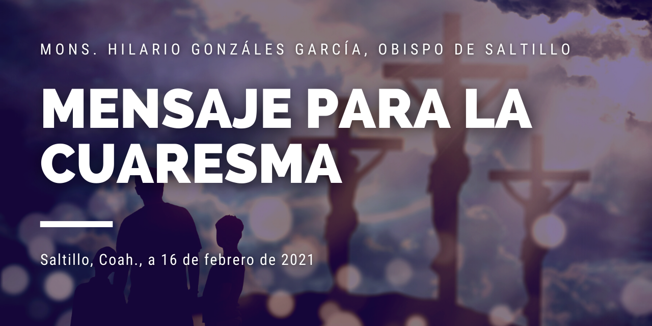 Mensaje para la Cuaresma 2021 │ Monseñor Hilario González García │ Obispo de Saltillo